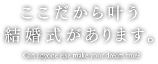 ここだから叶う結婚式があります。